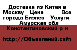 Доставка из Китая в Москву › Цена ­ 100 - Все города Бизнес » Услуги   . Амурская обл.,Константиновский р-н